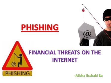 PHISHING FINANCIAL THREATS ON THE INTERNET -Alisha Esshaki 8a.