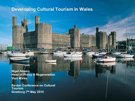 Developing Cultural Tourism In Wales Nigel Adams Head of Policy & Regeneration Visit Wales Reväst Conference on Cultural Tourism Goteborg 7 th May 2010.