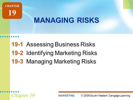 © 2009 South-Western, Cengage LearningMARKETING 1 Chapter 19 MANAGING RISKS 19-1Assessing Business Risks 19-2Identifying Marketing Risks 19-3Managing Marketing.
