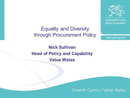Equality and Diversity through Procurement Policy Nick Sullivan Head of Policy and Capability Value Wales.