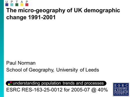 The micro-geography of UK demographic change 1991-2001 Paul Norman School of Geography, University of Leeds understanding population trends and processes.