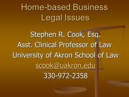 Home-based Business Legal Issues Stephen R. Cook, Esq. Stephen R. Cook, Esq. Asst. Clinical Professor of Law University of Akron School of Law University.