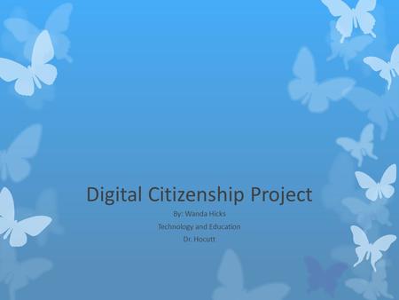 Digital Citizenship Project By: Wanda Hicks Technology and Education Dr. Hocutt.