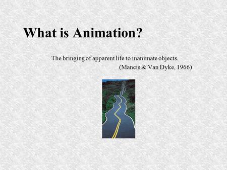 What is Animation? The bringing of apparent life to inanimate objects. (Mancis & Van Dyke, 1966)‏