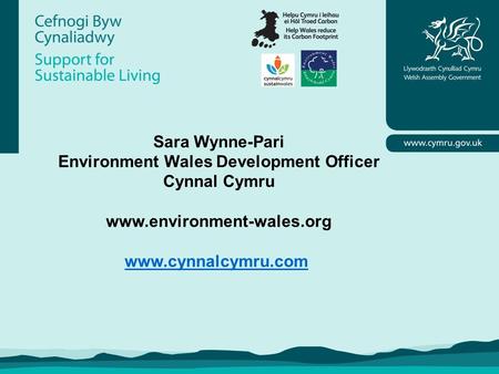 Sara Wynne-Pari Environment Wales Development Officer Cynnal Cymru www.environment-wales.org www.cynnalcymru.com.