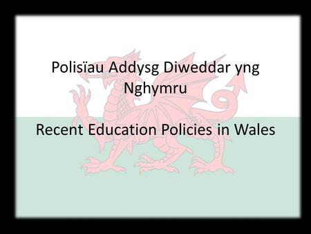 Polisïau Addysg Diweddar yng Nghymru Recent Education Policies in Wales.