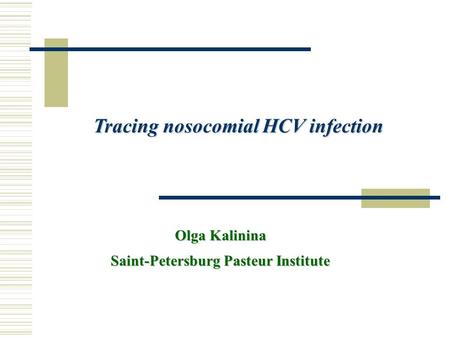Olga Kalinina Saint-Petersburg Pasteur Institute Tracing nosocomial HCV infection.