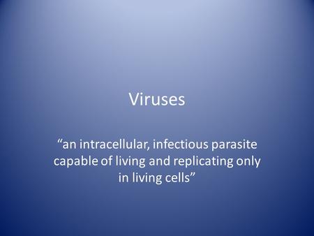Viruses “an intracellular, infectious parasite capable of living and replicating only in living cells”