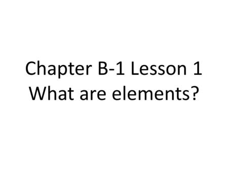 Chapter B-1 Lesson 1 What are elements?. Matter Matter is anything that takes up space and has mass. (weight on Earth)