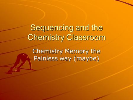 Sequencing and the Chemistry Classroom Chemistry Memory the Painless way (maybe)