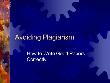 Avoiding Plagiarism How to Write Good Papers Correctly.