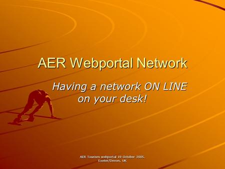 AER Tourism webportal 19 October 2005. Exeter/Devon, UK AER Webportal Network Having a network ON LINE on your desk! Having a network ON LINE on your desk!
