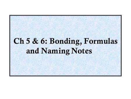 Ch 5 & 6: Bonding, Formulas and Naming Notes
