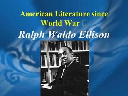 1 American Literature since World War Ⅱ Ralph Waldo Ellison.