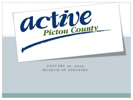 JANUARY 20, 2009 MUSEUM OF INDUSTRY. AGENDA What is Active Pictou County? The Partners Background Trends and Rationale Consultation Process Community.