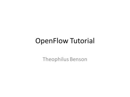 OpenFlow Tutorial Theophilus Benson. Outline Components in an OpenFlow testbed Setting up a testbed Writing a new component – C++ components version –