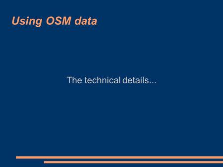 Using OSM data The technical details.... Using OSM data Extracting data from planet.osm Setting up a PostGIS database Importing data into a PostGIS database.