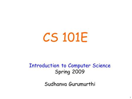 1 Introduction to Computer Science Spring 2009 Sudhanva Gurumurthi CS 101E.