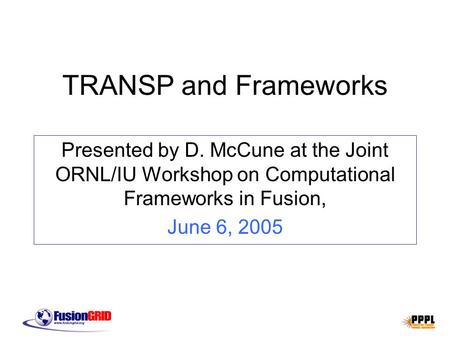 TRANSP and Frameworks Presented by D. McCune at the Joint ORNL/IU Workshop on Computational Frameworks in Fusion, June 6, 2005.