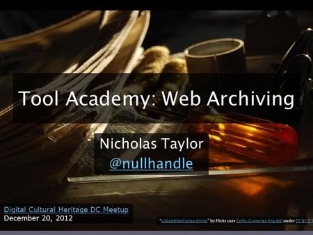 Tool Academy: Web Archiving Nicholas Digital Cultural Heritage DC Meetup December 20, 2012 “cobwebbed screw driver” by Flickr user Colby.