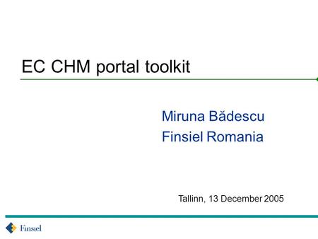 Tallinn, 13 December 2005 EC CHM portal toolkit Miruna Bădescu Finsiel Romania.