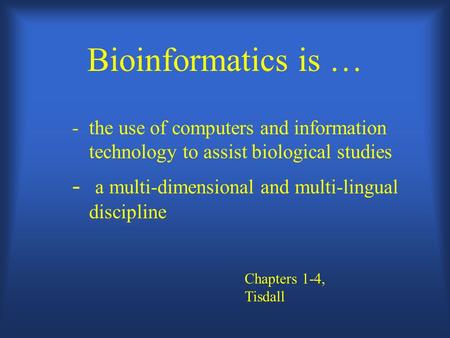 Bioinformatics is … - the use of computers and information technology to assist biological studies - a multi-dimensional and multi-lingual discipline Chapters.