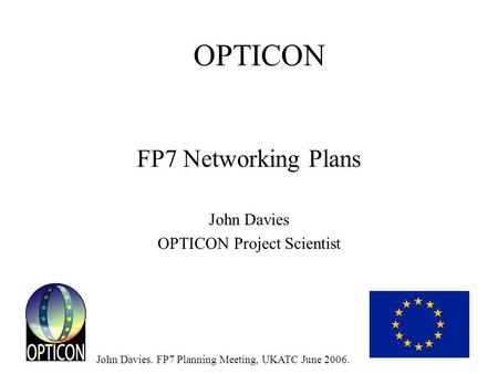 John Davies. FP7 Planning Meeting, UKATC June 2006. OPTICON FP7 Networking Plans John Davies OPTICON Project Scientist.