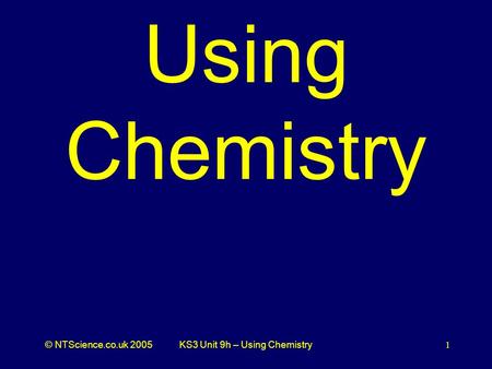 © NTScience.co.uk 2005KS3 Unit 9h – Using Chemistry1 Using Chemistry.
