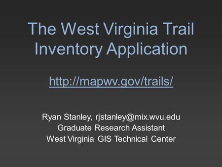 The West Virginia Trail Inventory Application  Ryan Stanley, Graduate Research Assistant West Virginia GIS.