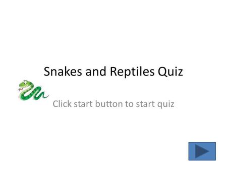 Snakes and Reptiles Quiz Click start button to start quiz.