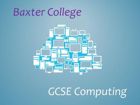 GCSE Computing Baxter College. Computing in Schools What is computing? Course Content Benefits Difference between ICT & Computing? TO DISCUSS.