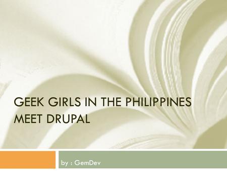 GEEK GIRLS IN THE PHILIPPINES MEET DRUPAL by : GemDev.