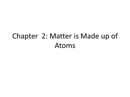 Chapter 2: Matter is Made up of Atoms. Early Ideas About Matter Greek philosophers (2500 y.a.) proposed matter was made of 4 elements: earth, air, fire,