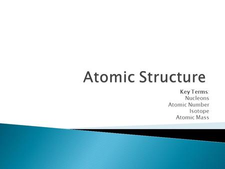 Key Terms: Nucleons Atomic Number Isotope Atomic Mass.