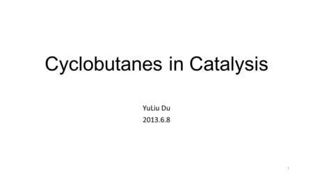 Cyclobutanes in Catalysis YuLiu Du 2013.6.8 1. ▶ Introduction ▶ Ring Expansion through 1,2-Carbon shift ▶ Metal-Catalyzed Activation of C-C Bond ▶ Asymmetric.