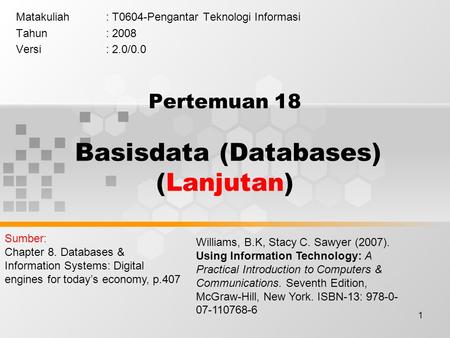 1 Pertemuan 18 Basisdata (Databases) (Lanjutan) Matakuliah: T0604-Pengantar Teknologi Informasi Tahun: 2008 Versi: 2.0/0.0 Williams, B.K, Stacy C. Sawyer.