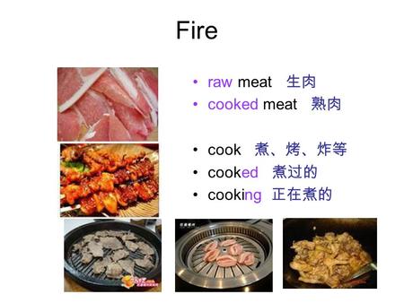 Fire raw meat 生肉 cooked meat 熟肉 cook 煮、烤、炸等 cooked 煮过的 cooking 正在煮的.