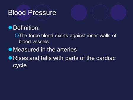Blood Pressure Definition:  The force blood exerts against inner walls of blood vessels Measured in the arteries Rises and falls with parts of the cardiac.