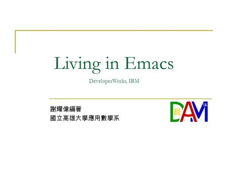 謝耀偉編著 國立高雄大學應用數學系 Living in Emacs DeveloperWorks, IBM.