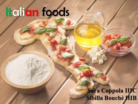 Italian foods Sara Coppola IIIC Sibilla Bouchè IIIB.