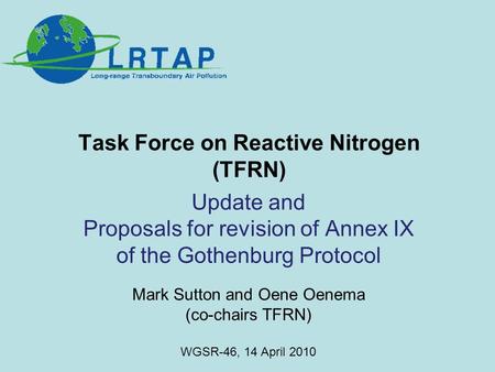 Task Force on Reactive Nitrogen (TFRN) Update and Proposals for revision of Annex IX of the Gothenburg Protocol Mark Sutton and Oene Oenema (co-chairs.