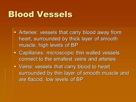 Blood Vessels  Arteries: vessels that carry blood away from heart, surrounded by thick layer of smooth muscle, high levels of BP  Capillaries: microscopic.