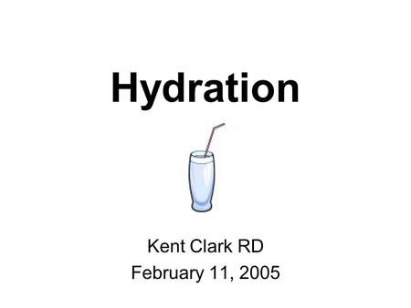 Hydration Kent Clark RD February 11, 2005. Objectives Discuss consequences of dehydration Fluid needs –Before, During & After Exercise Fluid Choices.