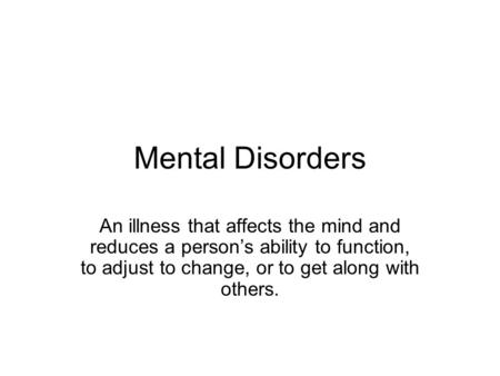 Mental Disorders An illness that affects the mind and reduces a person’s ability to function, to adjust to change, or to get along with others.