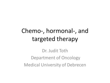 Chemo-, hormonal-, and targeted therapy Dr. Judit Toth Department of Oncology Medical University of Debrecen.