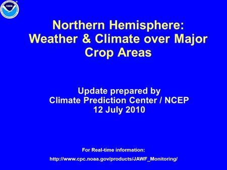 Northern Hemisphere: Weather & Climate over Major Crop Areas Update prepared by Climate Prediction Center / NCEP 12 July 2010 For Real-time information: