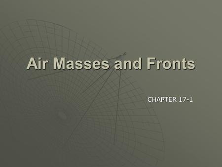 Air Masses and Fronts CHAPTER 17-1.