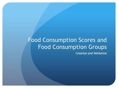 Food Consumption Scores and Food Consumption Groups Creation and Validation.