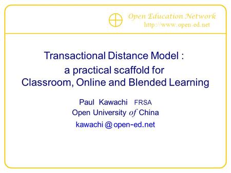 Open Education Network http :// www. open - ed. net Transactional Distance Model : a practical scaffold for Classroom, Online and Blended Learning Paul.