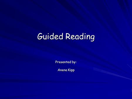 Guided Reading Presented by: Anena Kipp. What is Guided Reading  A teaching method designed to help individual children develop reading behaviors and.